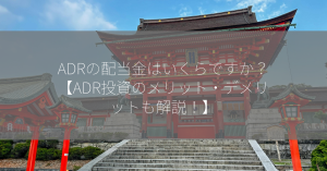 ADRの配当金はいくらですか？【ADR投資のメリット・デメリットも解説！】