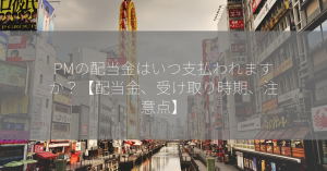 PMの配当金はいつ支払われますか？【配当金、受け取り時期、注意点】