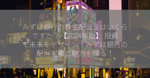 みずほ銀行の株主配当金はいくらですか？【2024年版】 投資で未来をデザイン！みずほ銀行の配当実績と魅力を探る！