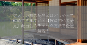アメリカ株の配当金はどうやって確認できますか？【投資初心者必見】配当金のチェック方法を徹底解説！