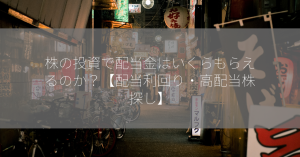 株の投資で配当金はいくらもらえるのか？【配当利回り・高配当株探し】