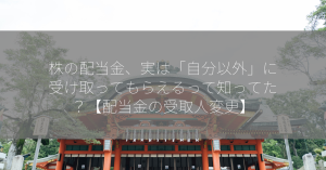 株の配当金、実は「自分以外」に受け取ってもらえるって知ってた？【配当金の受取人変更】