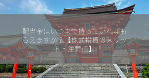 配当金はいつまで持っていればもらえますか？【株式投資のメリット・注意点】